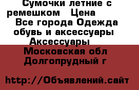 Сумочки летние с ремешком › Цена ­ 4 000 - Все города Одежда, обувь и аксессуары » Аксессуары   . Московская обл.,Долгопрудный г.